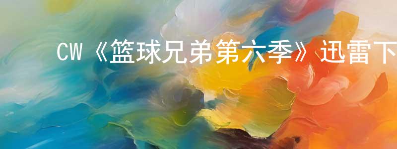 ﻿卞兴华发布﻿CW《篮球兄弟第六季》迅雷下载/在线观看/百度云-都市/情感-美剧天堂